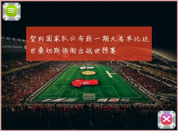 智利国家队公布新一期大名单比达尔桑切斯领衔出战世预赛