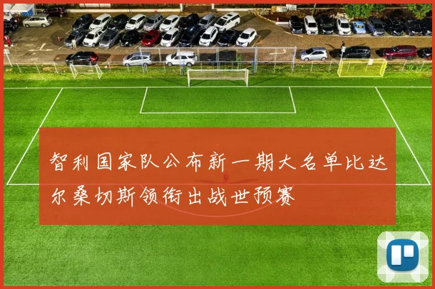 智利国家队公布新一期大名单比达尔桑切斯领衔出战世预赛