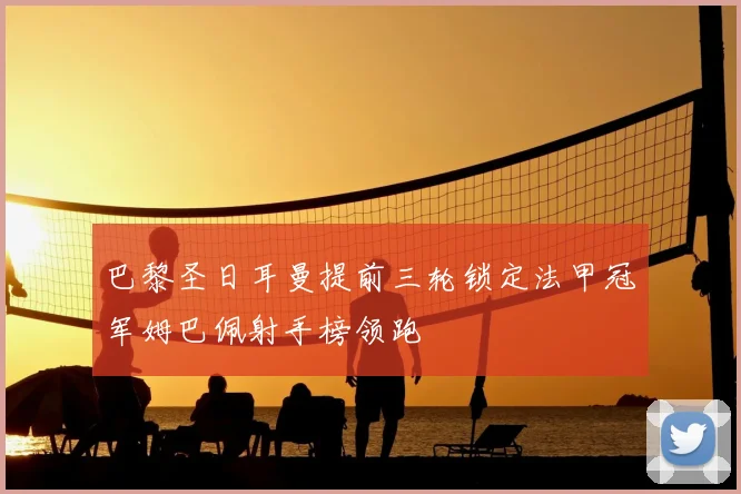 巴黎圣日耳曼提前三轮锁定法甲冠军姆巴佩射手榜领跑